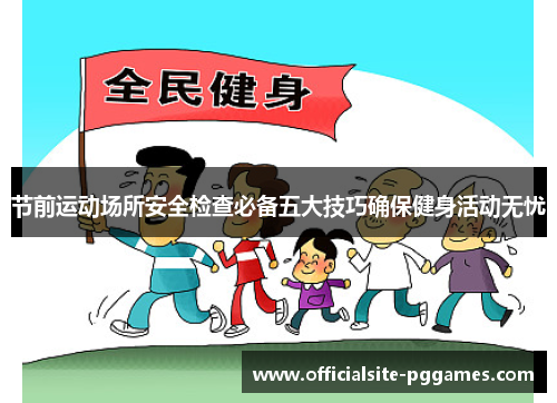 节前运动场所安全检查必备五大技巧确保健身活动无忧 节前运动场所安全检查必备五大技巧确保健身活动无忧