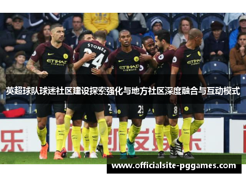 英超球队球迷社区建设探索强化与地方社区深度融合与互动模式