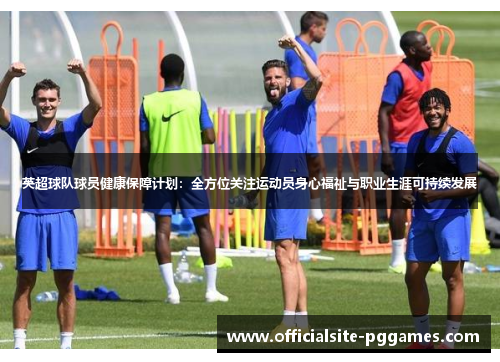 英超球队球员健康保障计划：全方位关注运动员身心福祉与职业生涯可持续发展