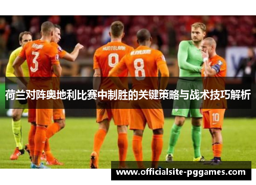 荷兰对阵奥地利比赛中制胜的关键策略与战术技巧解析