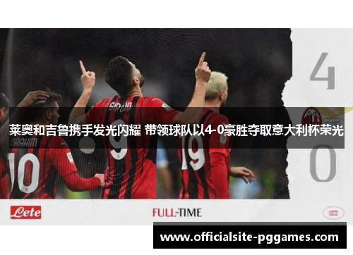 莱奥和吉鲁携手发光闪耀 带领球队以4-0豪胜夺取意大利杯荣光