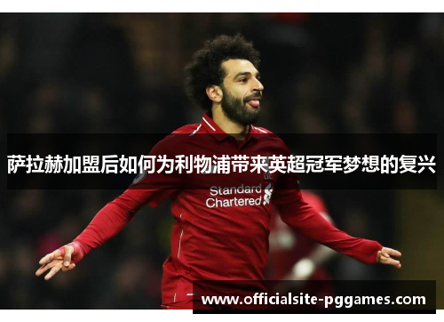 萨拉赫加盟后如何为利物浦带来英超冠军梦想的复兴