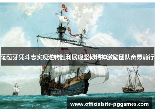 葡萄牙凭斗志实现逆转胜利展现坚韧精神激励团队奋勇前行