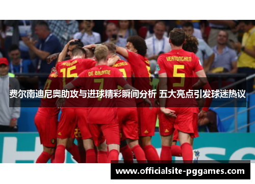 费尔南迪尼奥助攻与进球精彩瞬间分析 五大亮点引发球迷热议