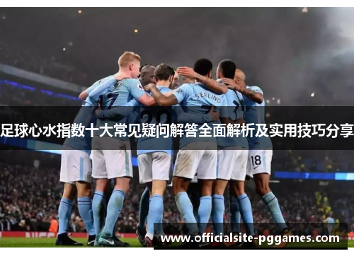足球心水指数十大常见疑问解答全面解析及实用技巧分享
