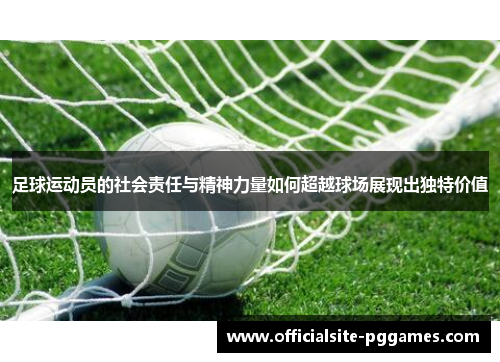 足球运动员的社会责任与精神力量如何超越球场展现出独特价值