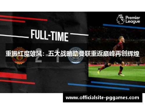 重振红魔雄风：五大战略助曼联重返巅峰再创辉煌