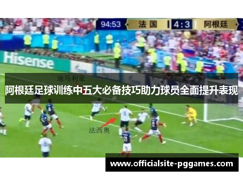 阿根廷足球训练中五大必备技巧助力球员全面提升表现