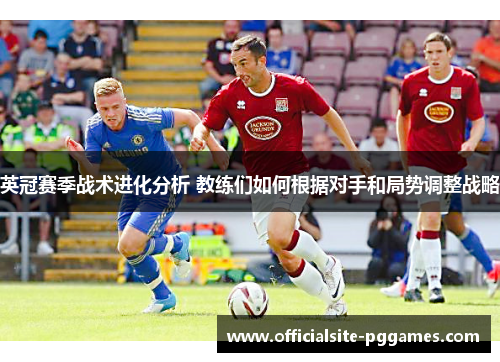 英冠赛季战术进化分析 教练们如何根据对手和局势调整战略
