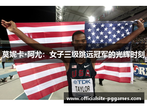 莫妮卡·阿尤：女子三级跳远冠军的光辉时刻