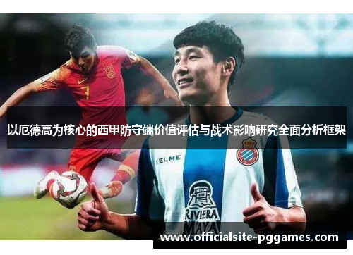 以厄德高为核心的西甲防守端价值评估与战术影响研究全面分析框架