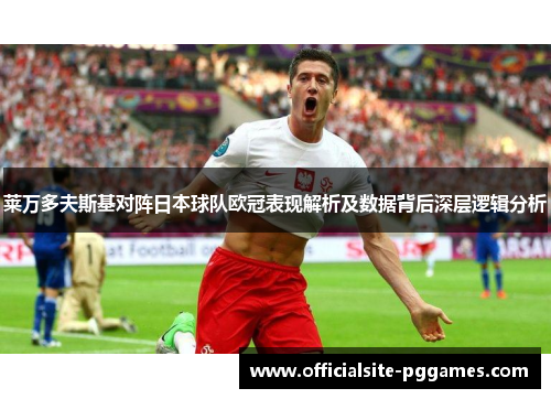 莱万多夫斯基对阵日本球队欧冠表现解析及数据背后深层逻辑分析