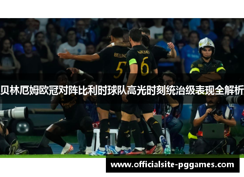 贝林厄姆欧冠对阵比利时球队高光时刻统治级表现全解析