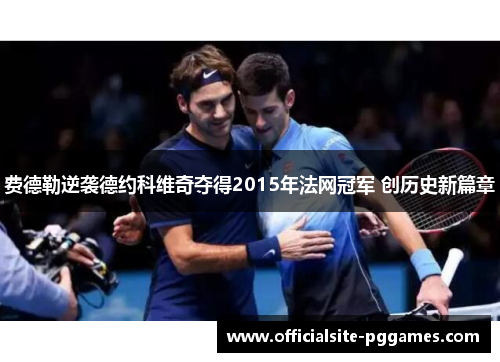 费德勒逆袭德约科维奇夺得2015年法网冠军 创历史新篇章