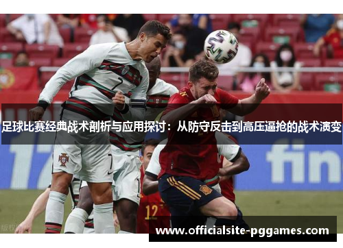 足球比赛经典战术剖析与应用探讨：从防守反击到高压逼抢的战术演变