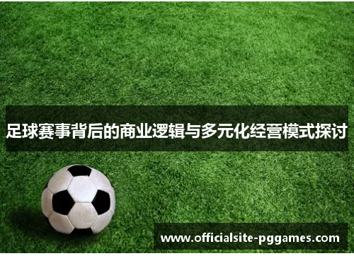 足球赛事背后的商业逻辑与多元化经营模式探讨