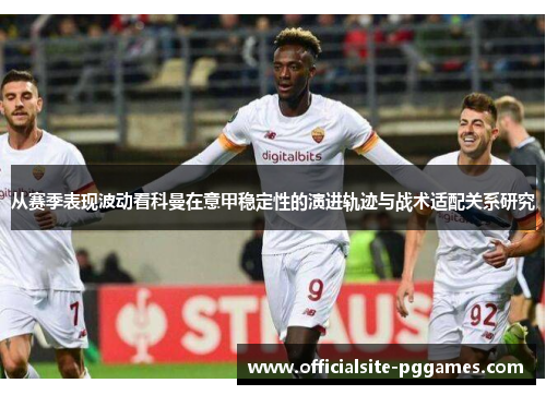 从赛季表现波动看科曼在意甲稳定性的演进轨迹与战术适配关系研究
