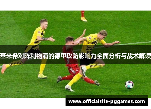 基米希对阵利物浦的德甲攻防影响力全面分析与战术解读