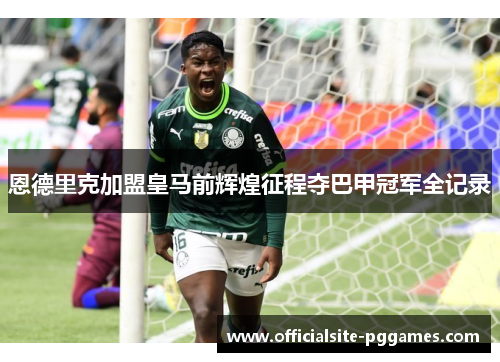 恩德里克加盟皇马前辉煌征程夺巴甲冠军全记录