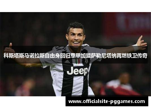 科斯塔斯马诺拉斯自由身回归意甲加盟萨勒尼塔纳再燃铁卫传奇