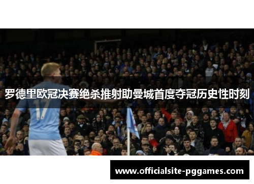 罗德里欧冠决赛绝杀推射助曼城首度夺冠历史性时刻