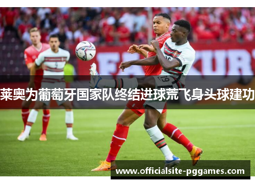 莱奥为葡萄牙国家队终结进球荒飞身头球建功