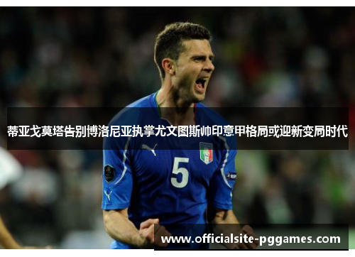 蒂亚戈莫塔告别博洛尼亚执掌尤文图斯帅印意甲格局或迎新变局时代