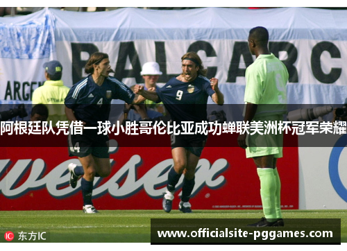 阿根廷队凭借一球小胜哥伦比亚成功蝉联美洲杯冠军荣耀