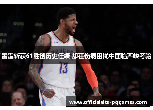 雷霆斩获61胜创历史佳绩 却在伤病困扰中面临严峻考验