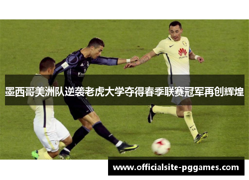 墨西哥美洲队逆袭老虎大学夺得春季联赛冠军再创辉煌