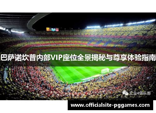 巴萨诺坎普内部VIP座位全景揭秘与尊享体验指南