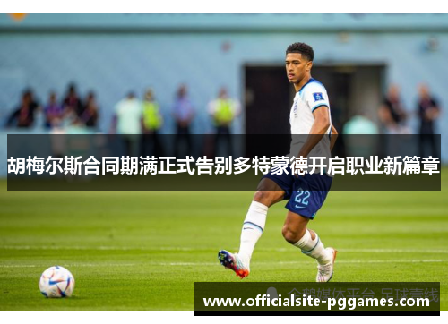 胡梅尔斯合同期满正式告别多特蒙德开启职业新篇章